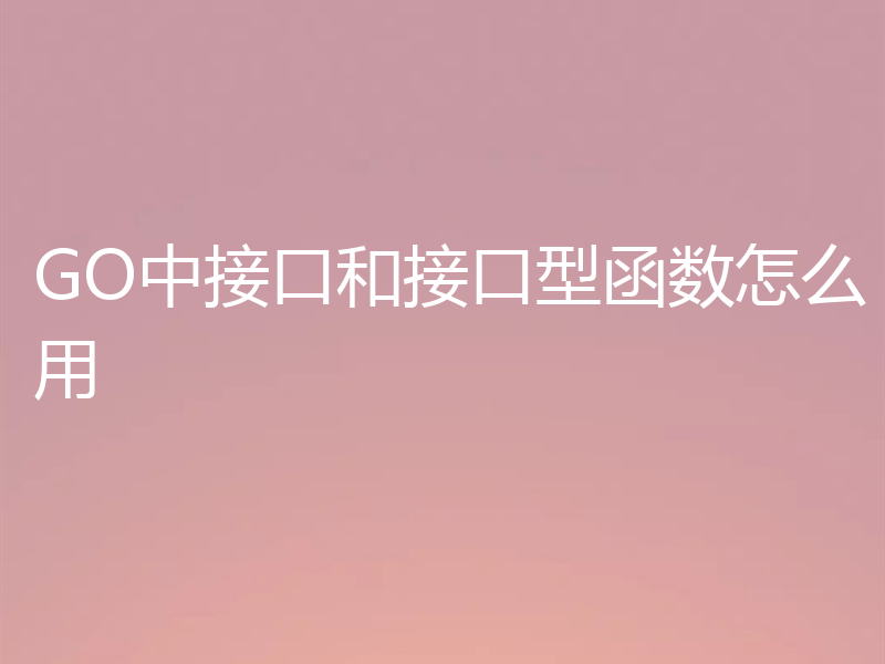 GO中接口和接口型函数怎么用