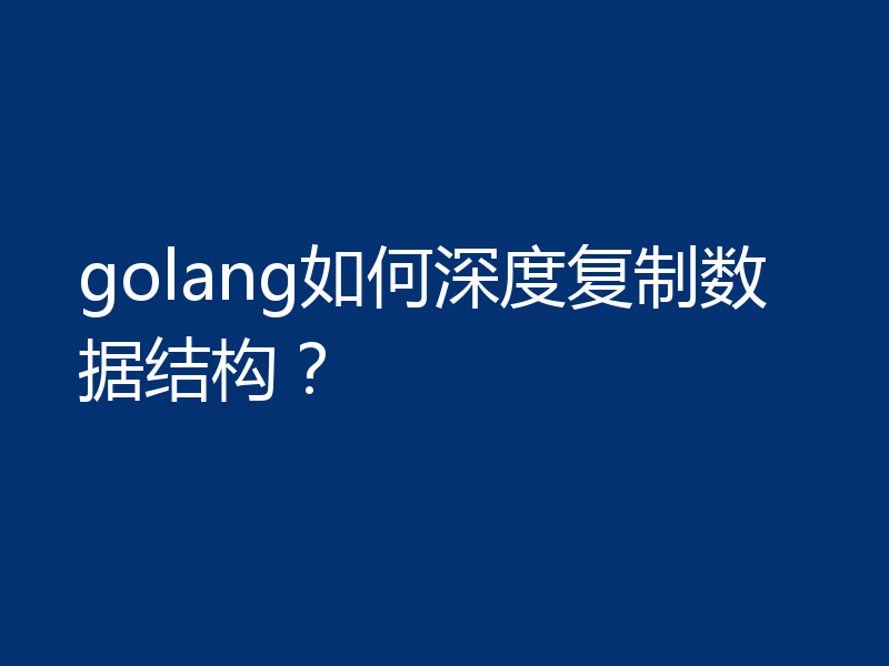 go语言怎么深度复制数据结构