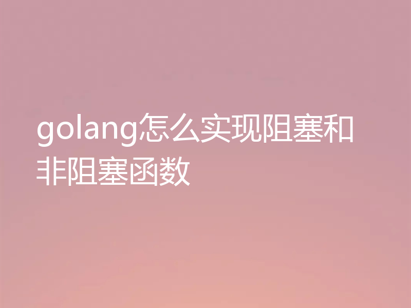 golang怎么实现阻塞和非阻塞函数