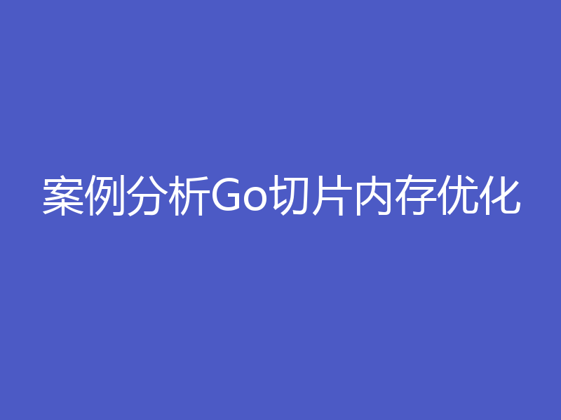 案例分析Go切片内存优化