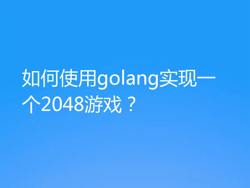 怎么用Go实现2048游戏