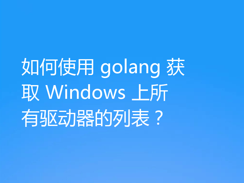 go怎么获取Windows上所有驱动器的列表