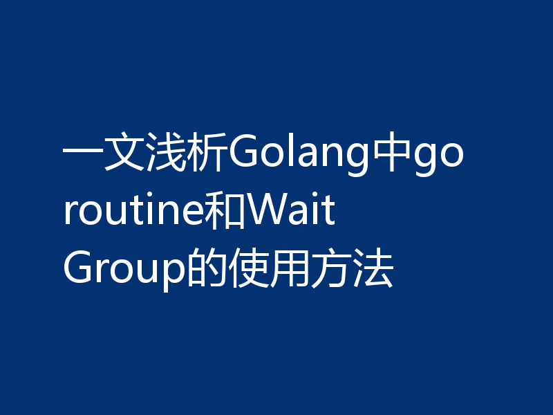 一文浅析Golang中goroutine和WaitGroup的使用方法