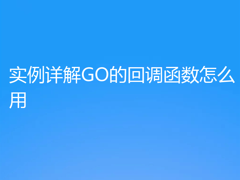 实例详解GO的回调函数怎么用
