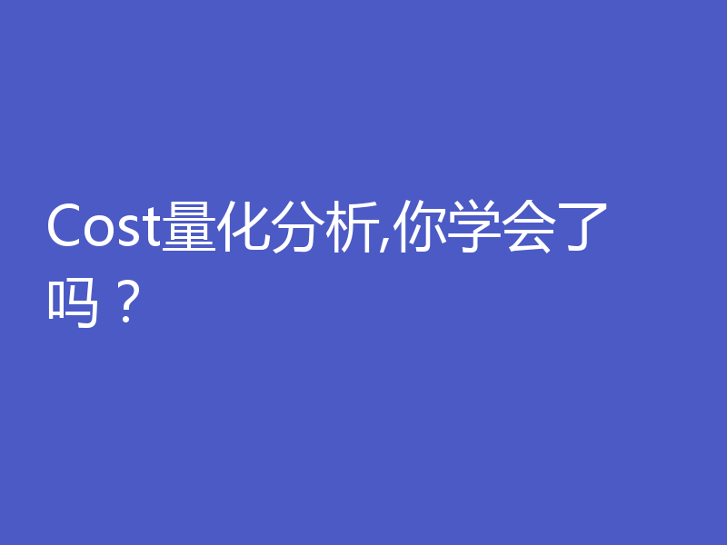 Cost量化分析,你学会了吗？