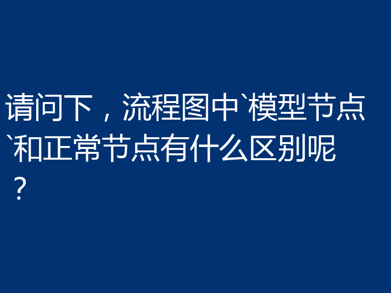 请问下，流程图中`模型节点`和正常节点有什么区别呢？