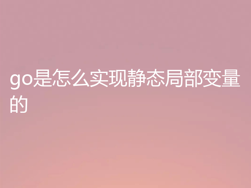 go是怎么实现静态局部变量的