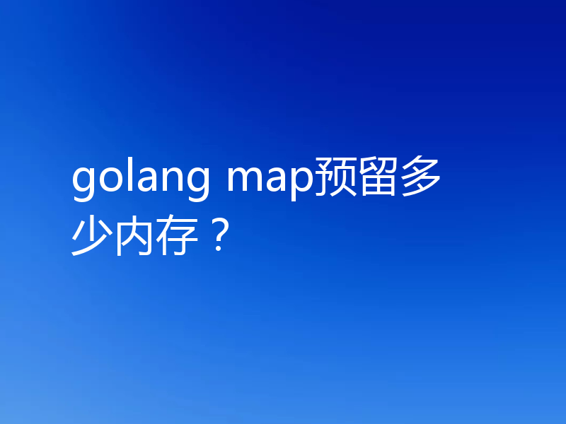 golang map预留的内存有多少