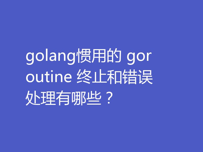 go中的goroutine终止和错误处理有哪些