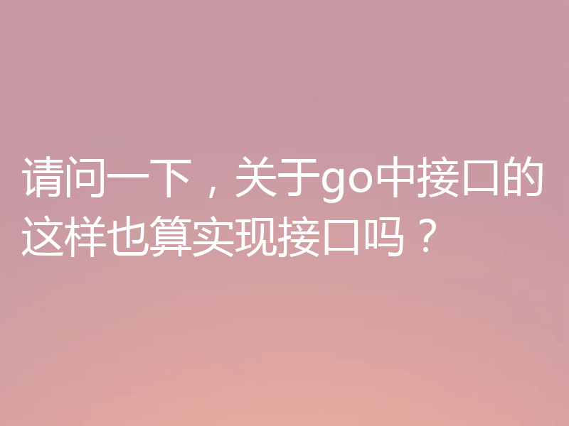 请问一下，关于go中接口的这样也算实现接口吗？