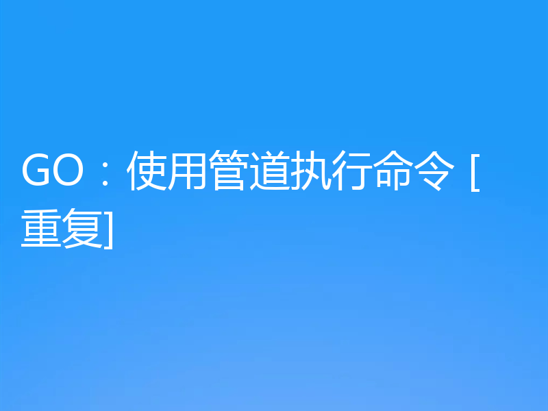 GO：使用管道执行命令 [重复]