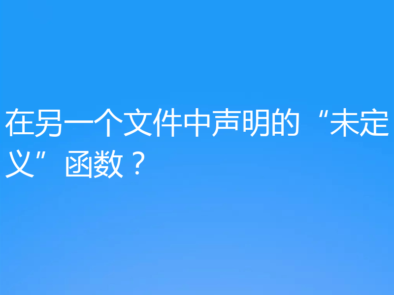 在另一个文件中声明的“未定义”函数？