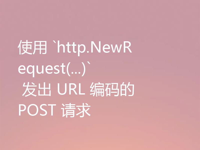 使用 `http.NewRequest(...)` 发出 URL 编码的 POST 请求
