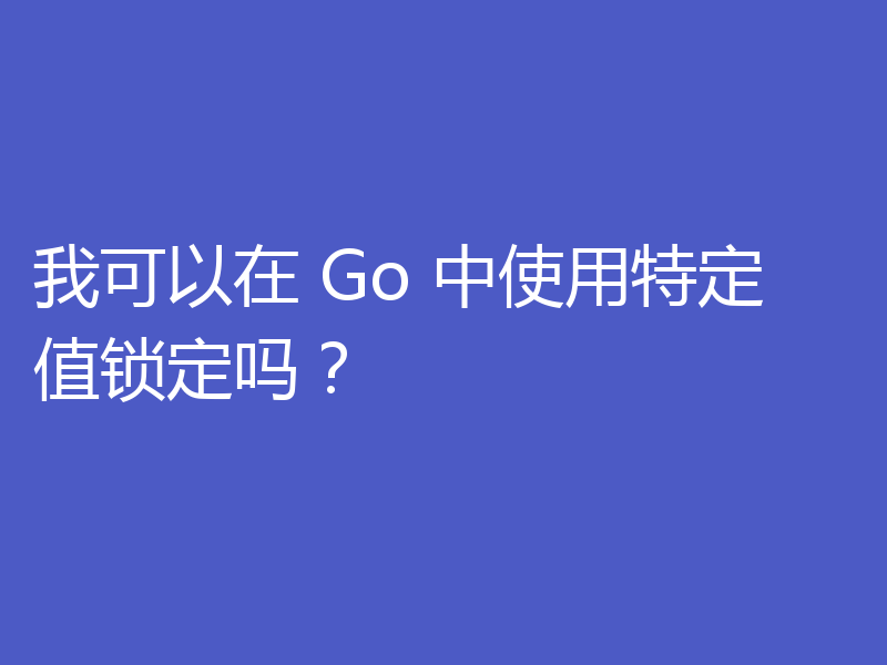 我可以在 Go 中使用特定值锁定吗？