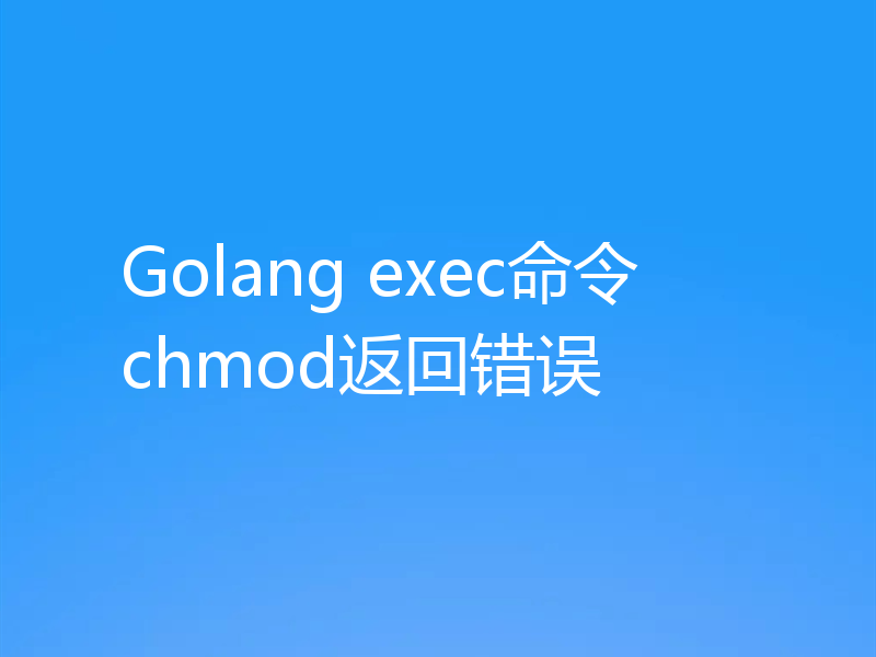 Golang exec命令chmod返回错误
