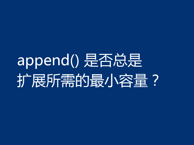 append() 是否总是扩展所需的最小容量？