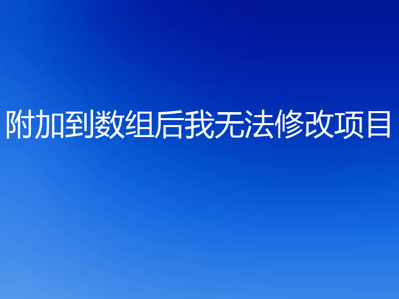 附加到数组后我无法修改项目