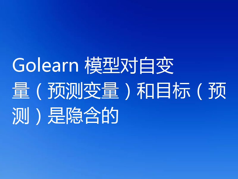 Golearn 模型对自变量（预测变量）和目标（预测）是隐含的