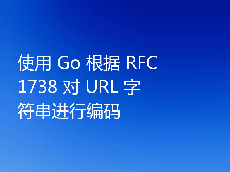 使用 Go 根据 RFC 1738 对 URL 字符串进行编码