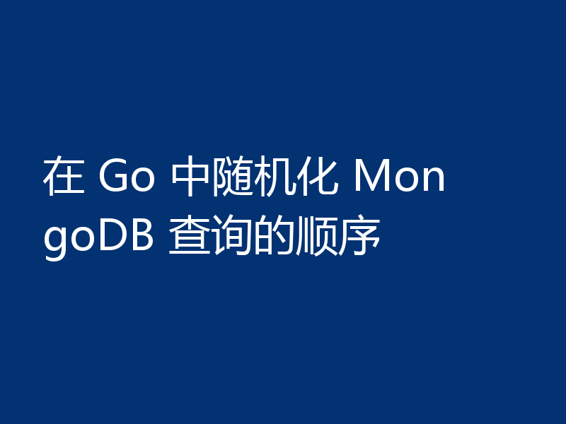 在 Go 中随机化 MongoDB 查询的顺序