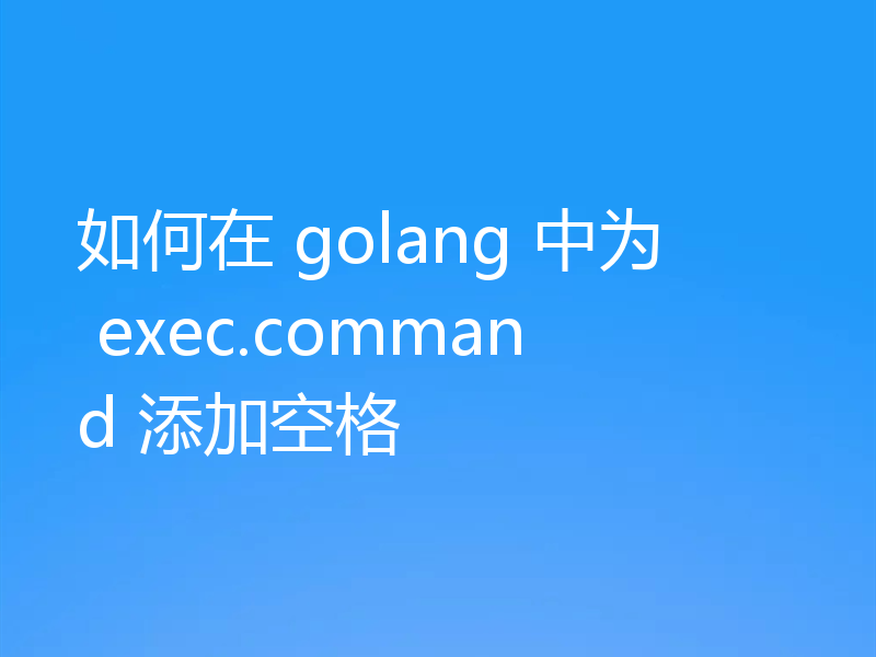 如何在 golang 中为 exec.command 添加空格