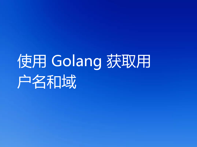 使用 Golang 获取用户名和域
