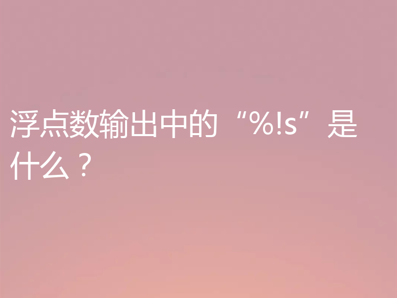 浮点数输出中的“%!s”是什么？