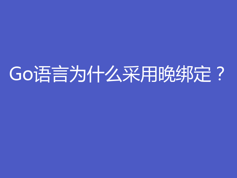 Go语言为什么采用晚绑定？