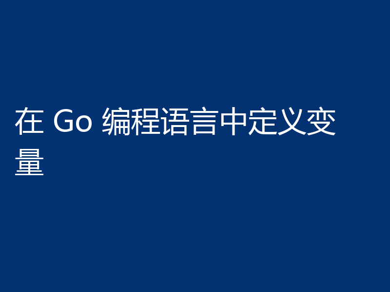 在 Go 编程语言中定义变量