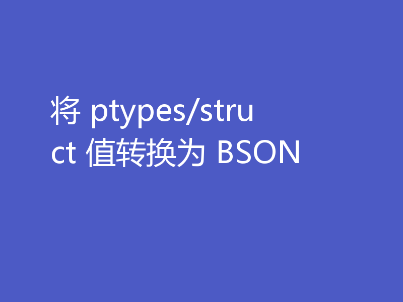 将 ptypes/struct 值转换为 BSON