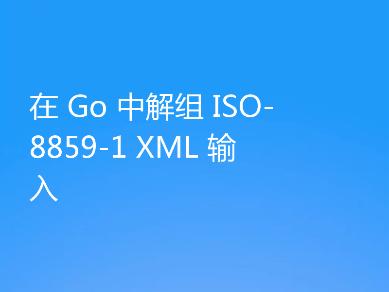 在 Go 中解组 ISO-8859-1 XML 输入