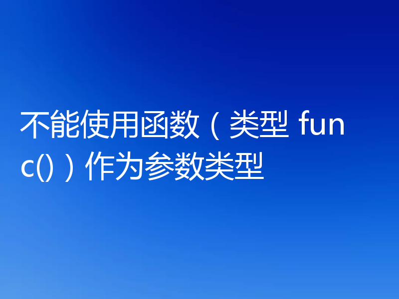 不能使用函数（类型 func()）作为参数类型
