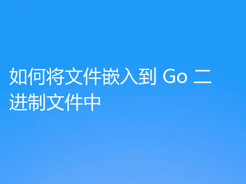 如何将文件嵌入到 Go 二进制文件中