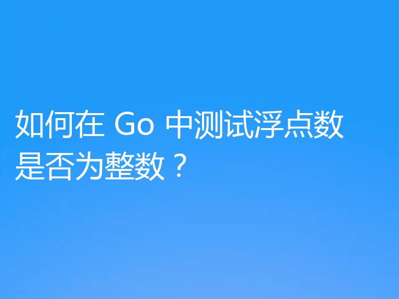 如何在 Go 中测试浮点数是否为整数？