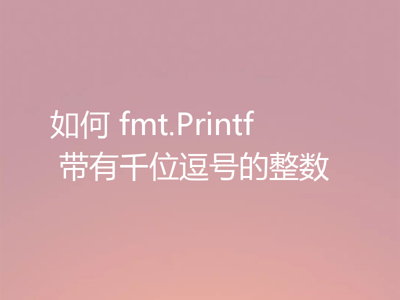 如何 fmt.Printf 带有千位逗号的整数