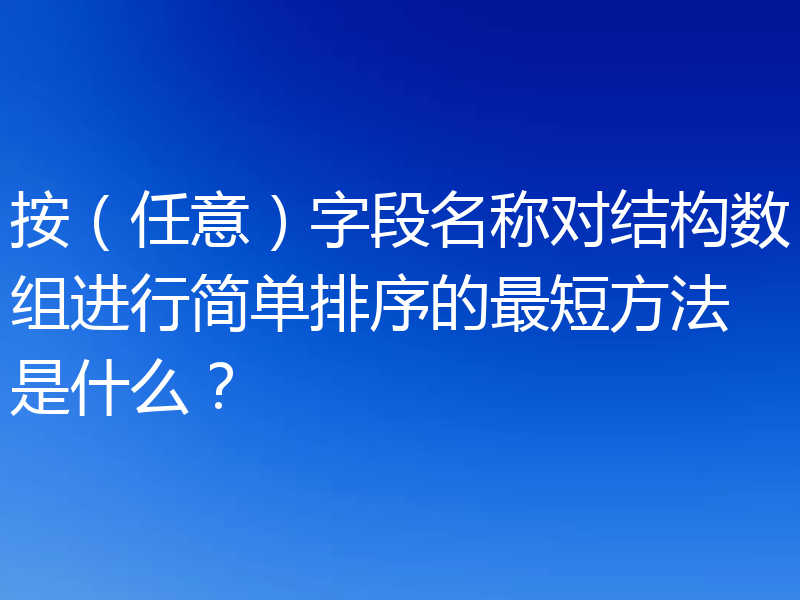 按（任意）字段名称对结构数组进行简单排序的最短方法是什么？