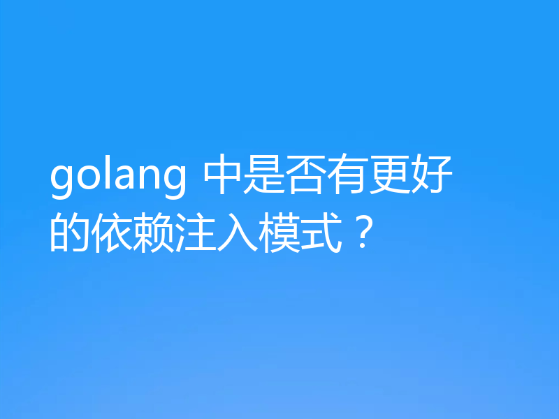 golang 中是否有更好的依赖注入模式？