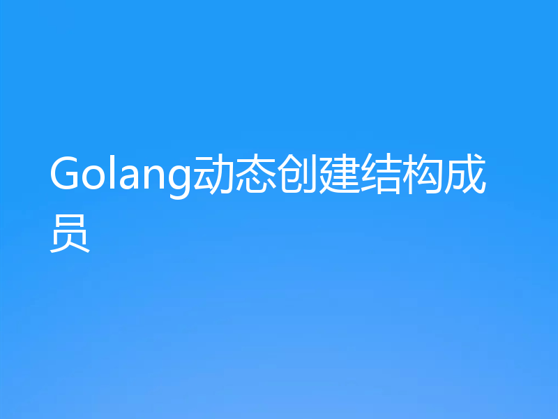 Golang动态创建结构成员