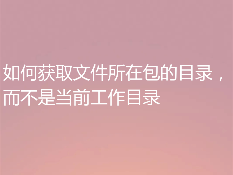 如何获取文件所在包的目录，而不是当前工作目录
