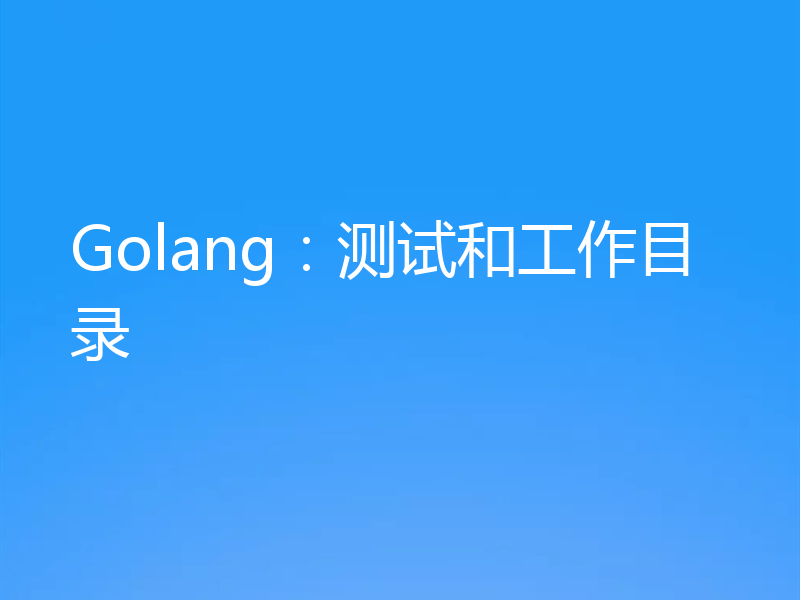 Golang：测试和工作目录