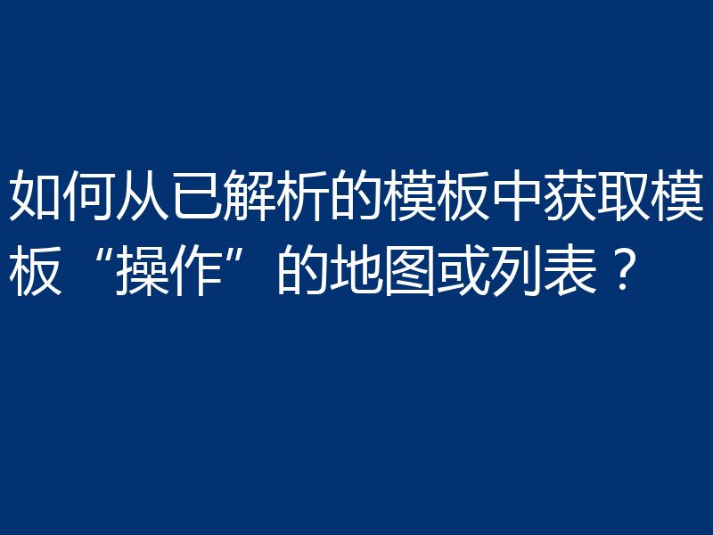 如何从已解析的模板中获取模板“操作”的地图或列表？