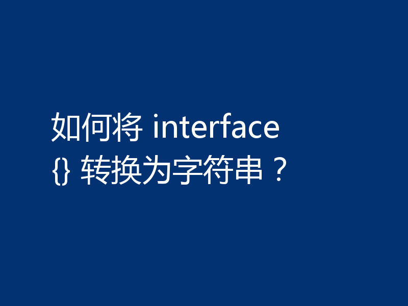 如何将 interface{} 转换为字符串？