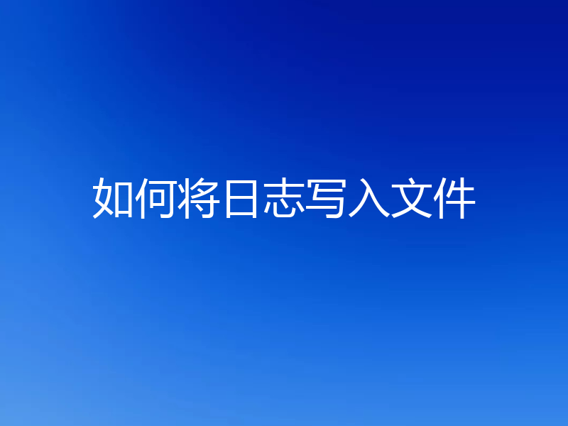 如何将日志写入文件