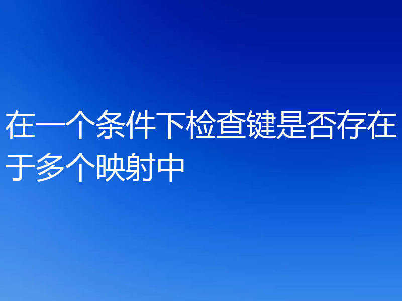 在一个条件下检查键是否存在于多个映射中