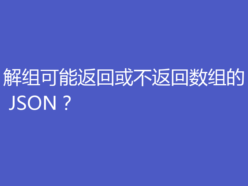 解组可能返回或不返回数组的 JSON？