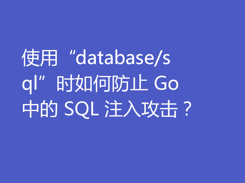 使用“database/sql”时如何防止 Go 中的 SQL 注入攻击？