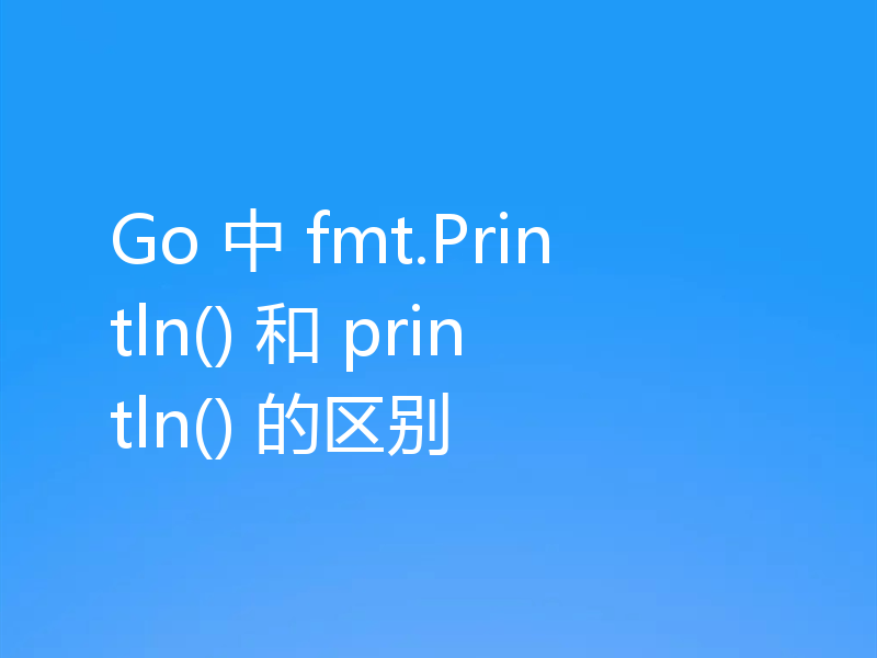 Go 中 fmt.Println() 和 println() 的区别
