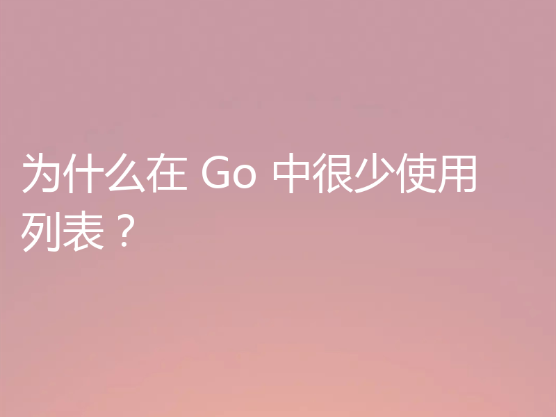 为什么在 Go 中很少使用列表？