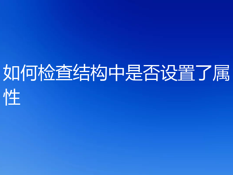 如何检查结构中是否设置了属性