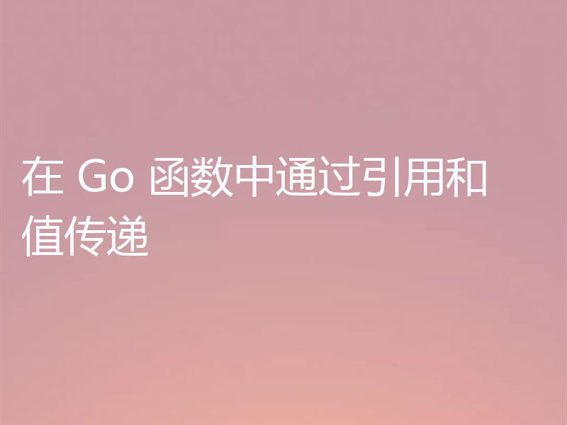 在 Go 函数中通过引用和值传递